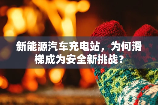 新能源汽车充电站，为何滑梯成为安全新挑战？