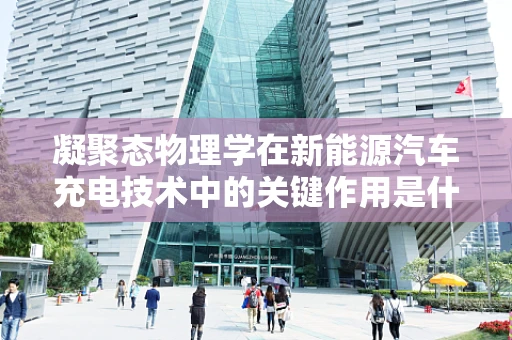 凝聚态物理学在新能源汽车充电技术中的关键作用是什么？