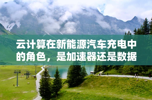 云计算在新能源汽车充电中的角色，是加速器还是数据守护者？