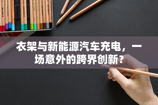 衣架与新能源汽车充电，一场意外的跨界创新？