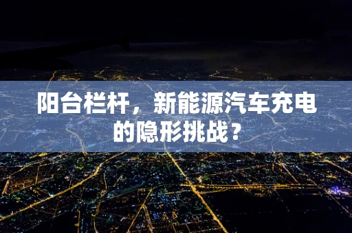 阳台栏杆，新能源汽车充电的隐形挑战？