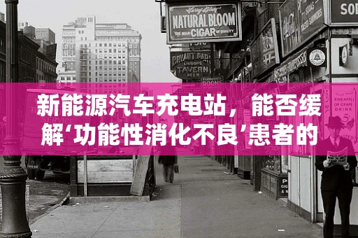 新能源汽车充电站，能否缓解‘功能性消化不良’患者的出行焦虑？