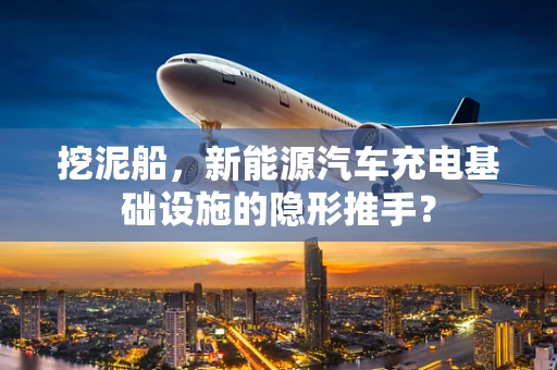 挖泥船，新能源汽车充电基础设施的隐形推手？