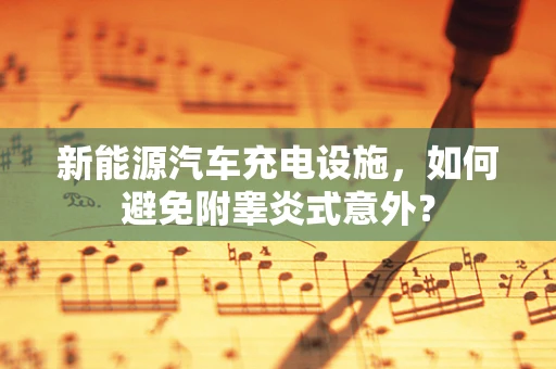 新能源汽车充电设施，如何避免附睾炎式意外？