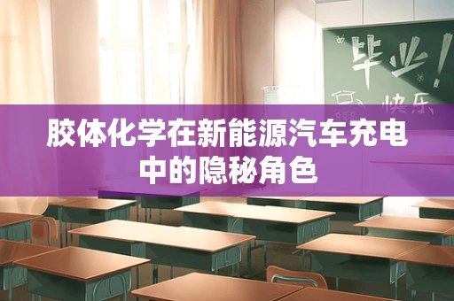 胶体化学在新能源汽车充电中的隐秘角色