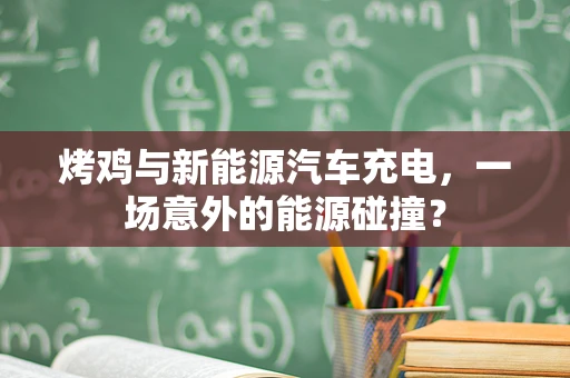 烤鸡与新能源汽车充电，一场意外的能源碰撞？