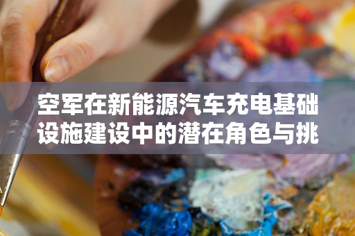 空军在新能源汽车充电基础设施建设中的潜在角色与挑战