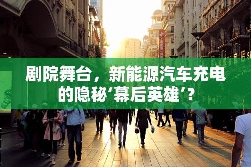 剧院舞台，新能源汽车充电的隐秘‘幕后英雄’？