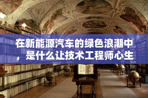 在新能源汽车的绿色浪潮中，是什么让技术工程师心生敬佩？
