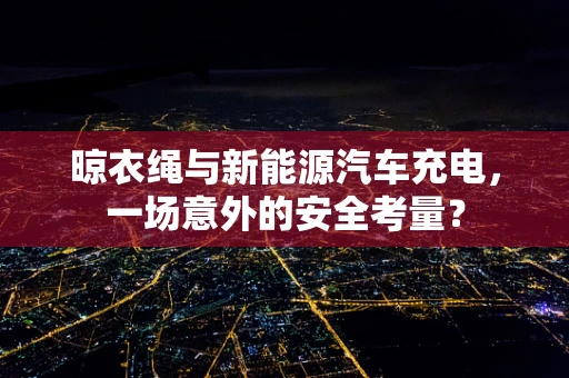 晾衣绳与新能源汽车充电，一场意外的安全考量？