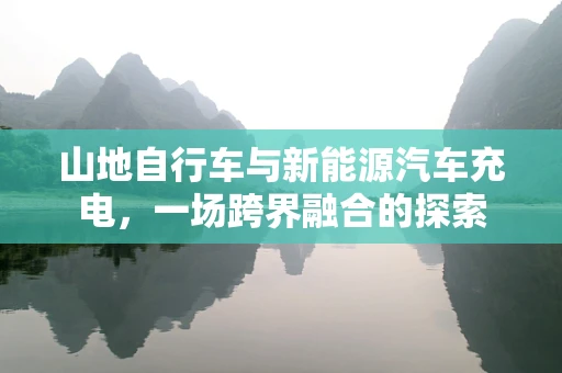 山地自行车与新能源汽车充电，一场跨界融合的探索