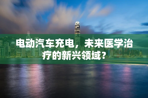电动汽车充电，未来医学治疗的新兴领域？
