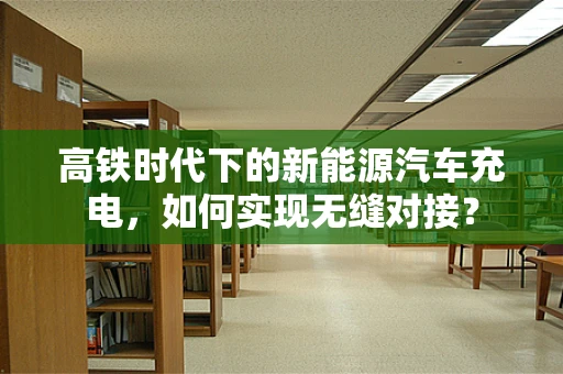 高铁时代下的新能源汽车充电，如何实现无缝对接？