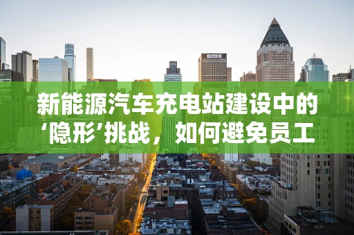 新能源汽车充电站建设中的‘隐形’挑战，如何避免员工湿疹问题？