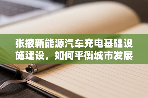 张掖新能源汽车充电基础设施建设，如何平衡城市发展与绿色出行？