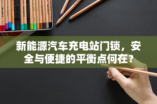 新能源汽车充电站门锁，安全与便捷的平衡点何在？