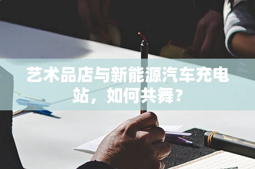 艺术品店与新能源汽车充电站，如何共舞？