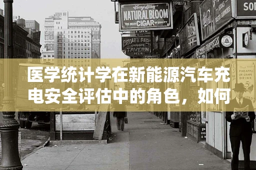医学统计学在新能源汽车充电安全评估中的角色，如何确保数据驱动的决策？