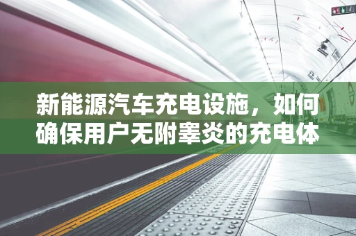 新能源汽车充电设施，如何确保用户无附睾炎的充电体验？