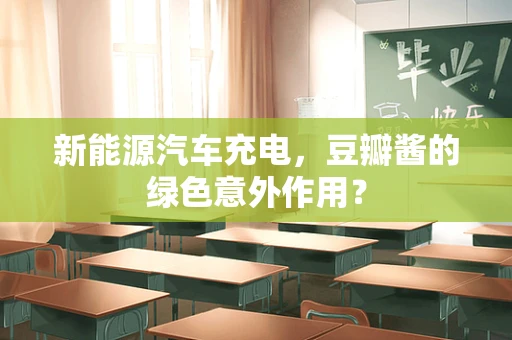 新能源汽车充电，豆瓣酱的绿色意外作用？