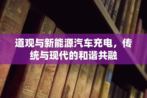 道观与新能源汽车充电，传统与现代的和谐共融
