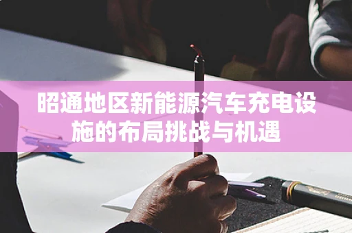 昭通地区新能源汽车充电设施的布局挑战与机遇