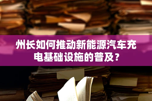 州长如何推动新能源汽车充电基础设施的普及？