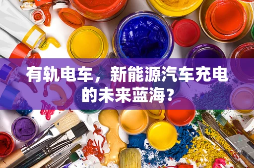 有轨电车，新能源汽车充电的未来蓝海？