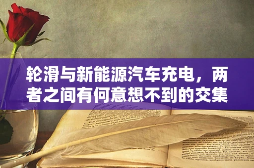 轮滑与新能源汽车充电，两者之间有何意想不到的交集？