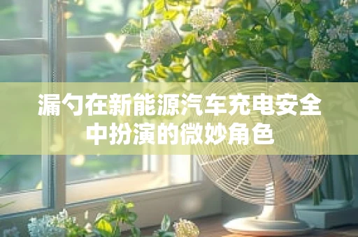 漏勺在新能源汽车充电安全中扮演的微妙角色