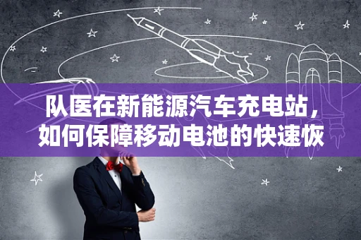 队医在新能源汽车充电站，如何保障移动电池的快速恢复？
