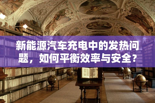 新能源汽车充电中的发热问题，如何平衡效率与安全？