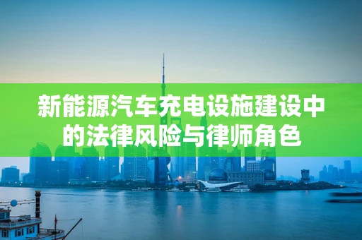 新能源汽车充电设施建设中的法律风险与律师角色