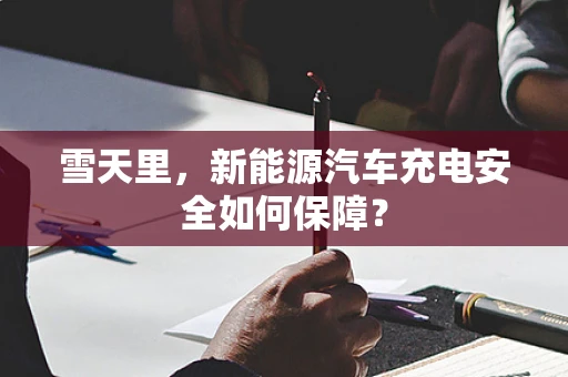 雪天里，新能源汽车充电安全如何保障？