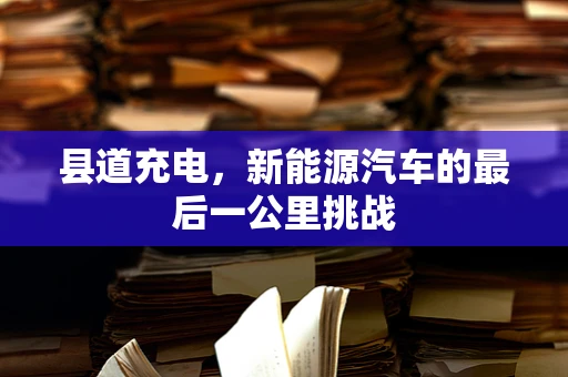 县道充电，新能源汽车的最后一公里挑战