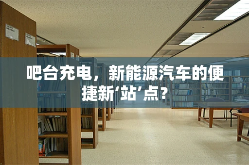 吧台充电，新能源汽车的便捷新‘站’点？