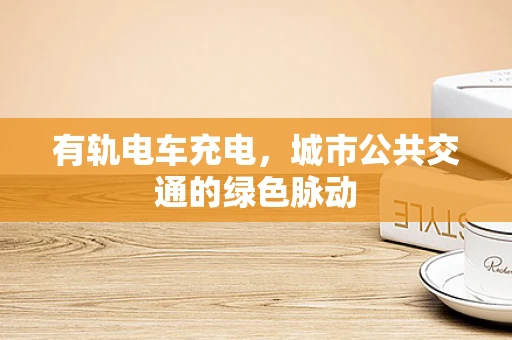 有轨电车充电，城市公共交通的绿色脉动