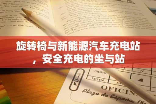 旋转椅与新能源汽车充电站，安全充电的坐与站