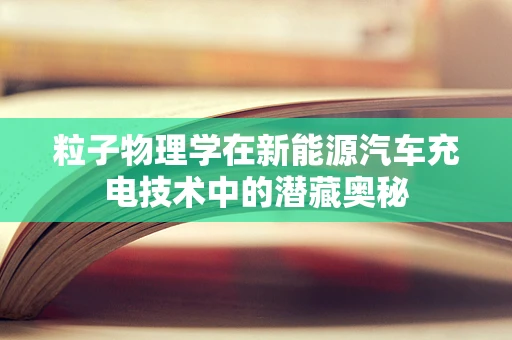 粒子物理学在新能源汽车充电技术中的潜藏奥秘