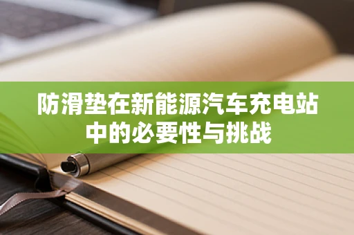 防滑垫在新能源汽车充电站中的必要性与挑战
