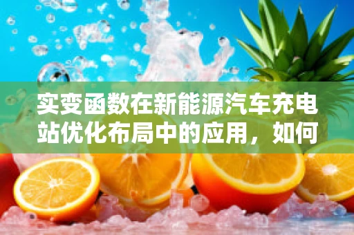 实变函数在新能源汽车充电站优化布局中的应用，如何实现充电效率与成本的最优平衡？