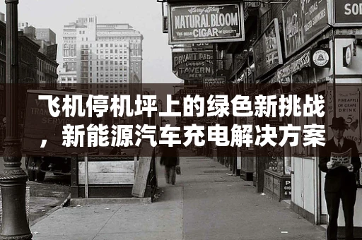 飞机停机坪上的绿色新挑战，新能源汽车充电解决方案的探索