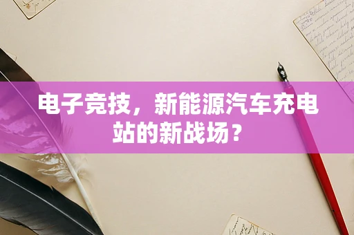 电子竞技，新能源汽车充电站的新战场？