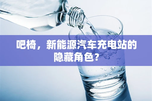 吧椅，新能源汽车充电站的隐藏角色？