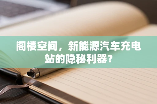 阁楼空间，新能源汽车充电站的隐秘利器？