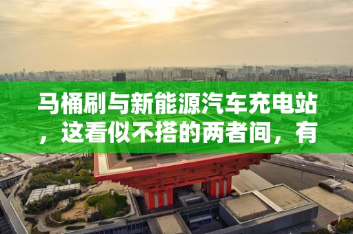 马桶刷与新能源汽车充电站，这看似不搭的两者间，有何微妙联系？