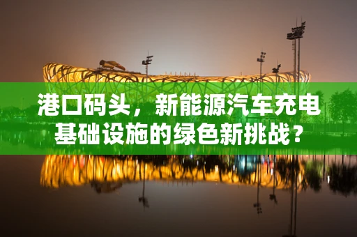 港口码头，新能源汽车充电基础设施的绿色新挑战？