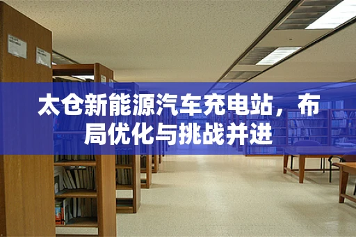 太仓新能源汽车充电站，布局优化与挑战并进