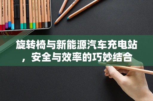 旋转椅与新能源汽车充电站，安全与效率的巧妙结合