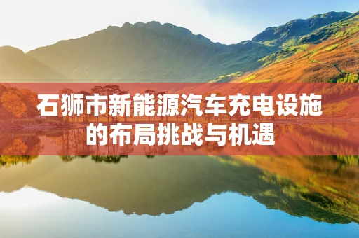 石狮市新能源汽车充电设施的布局挑战与机遇